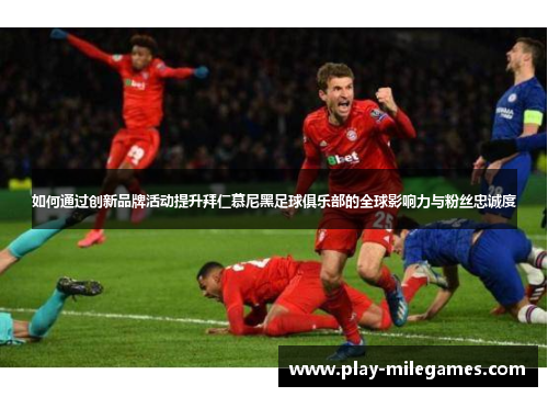 如何通过创新品牌活动提升拜仁慕尼黑足球俱乐部的全球影响力与粉丝忠诚度