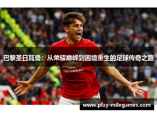 巴黎圣日耳曼：从荣耀巅峰到困境重生的足球传奇之路
