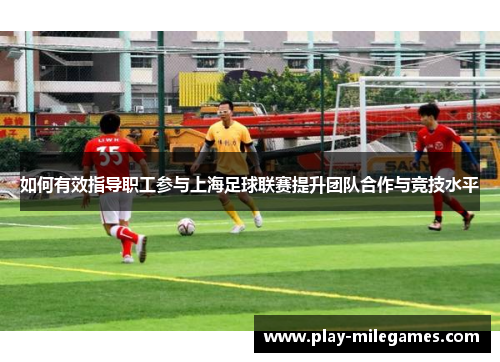 如何有效指导职工参与上海足球联赛提升团队合作与竞技水平
