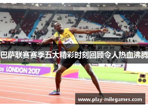 巴萨联赛赛季五大精彩时刻回顾令人热血沸腾