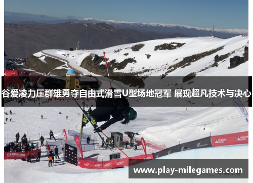 谷爱凌力压群雄勇夺自由式滑雪U型场地冠军 展现超凡技术与决心