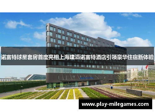 诺富特球星套房首度亮相上海建滔诺富特酒店引领豪华住宿新体验