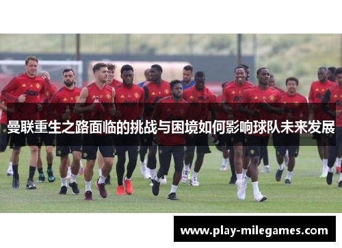 曼联重生之路面临的挑战与困境如何影响球队未来发展