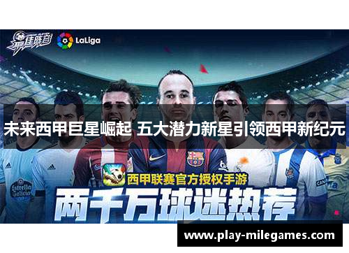 未来西甲巨星崛起 五大潜力新星引领西甲新纪元