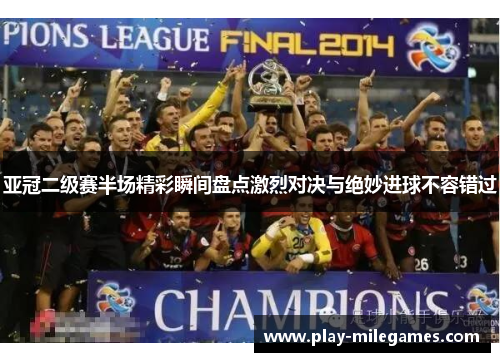 亚冠二级赛半场精彩瞬间盘点激烈对决与绝妙进球不容错过