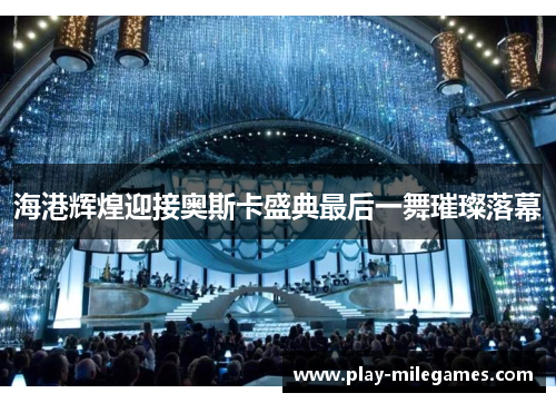 海港辉煌迎接奥斯卡盛典最后一舞璀璨落幕