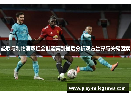 曼联与利物浦双红会谁能笑到最后分析双方胜算与关键因素