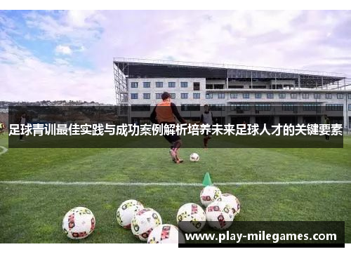 足球青训最佳实践与成功案例解析培养未来足球人才的关键要素