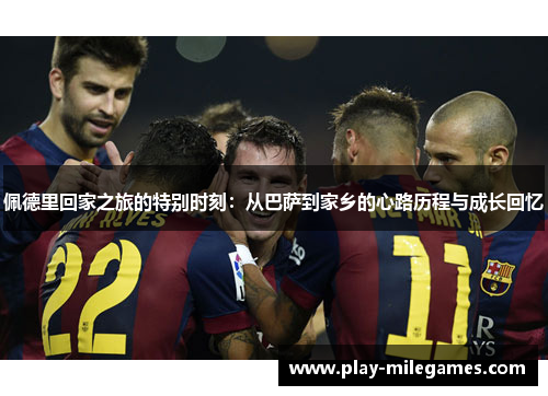 佩德里回家之旅的特别时刻：从巴萨到家乡的心路历程与成长回忆