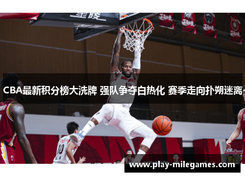 CBA最新积分榜大洗牌 强队争夺白热化 赛季走向扑朔迷离