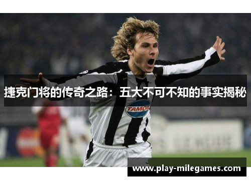 捷克门将的传奇之路：五大不可不知的事实揭秘
