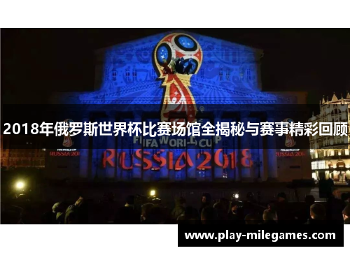 2018年俄罗斯世界杯比赛场馆全揭秘与赛事精彩回顾