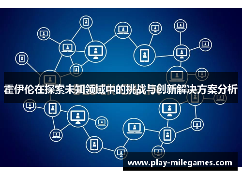 霍伊伦在探索未知领域中的挑战与创新解决方案分析