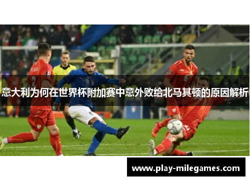 意大利为何在世界杯附加赛中意外败给北马其顿的原因解析