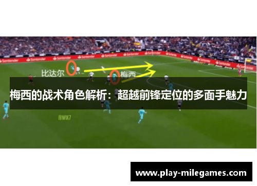 梅西的战术角色解析：超越前锋定位的多面手魅力