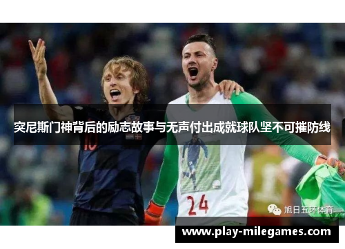 突尼斯门神背后的励志故事与无声付出成就球队坚不可摧防线