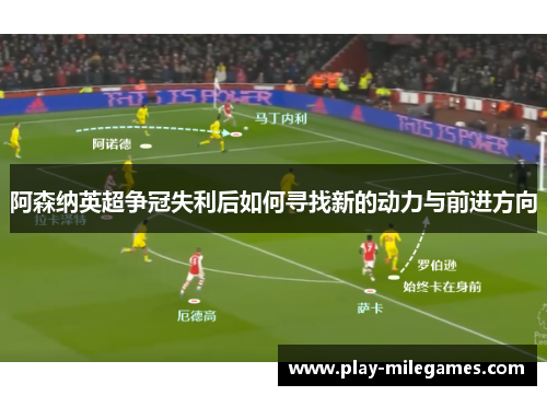 阿森纳英超争冠失利后如何寻找新的动力与前进方向